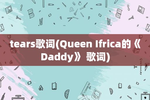 tears歌词(Queen Ifrica的《Daddy》 歌词)