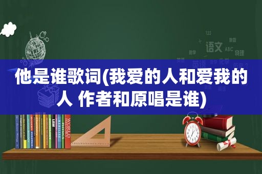 他是谁歌词(我爱的人和爱我的人 作者和原唱是谁)