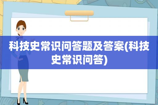 科技史常识问答题及答案(科技史常识问答)