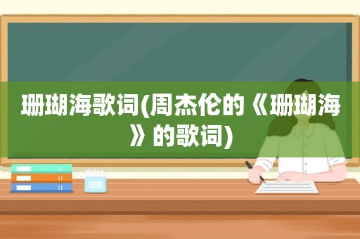 珊瑚海歌词(周杰伦的《珊瑚海》的歌词)