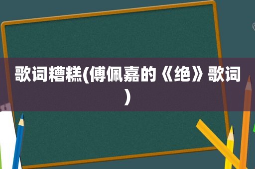 歌词糟糕(傅佩嘉的《绝》歌词)