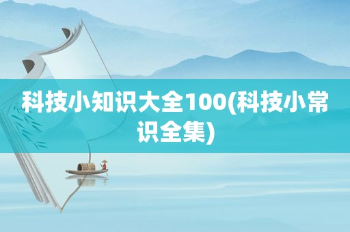 科技小知识大全100(科技小常识全集)