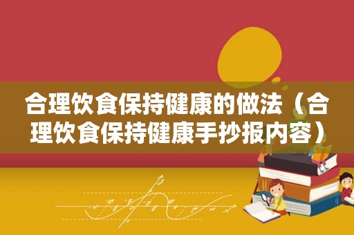 合理饮食保持健康的做法（合理饮食保持健康手抄报内容）