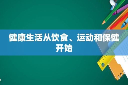 健康生活从饮食、运动和保健开始