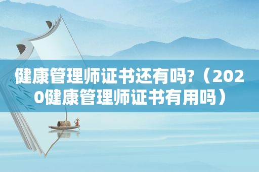 健康管理师证书还有吗?（2020健康管理师证书有用吗）