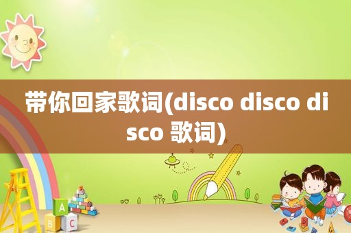 带你回家歌词(disco disco disco 歌词)