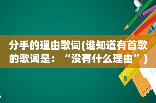 分手的理由歌词(谁知道有首歌的歌词是：“没有什么理由”)