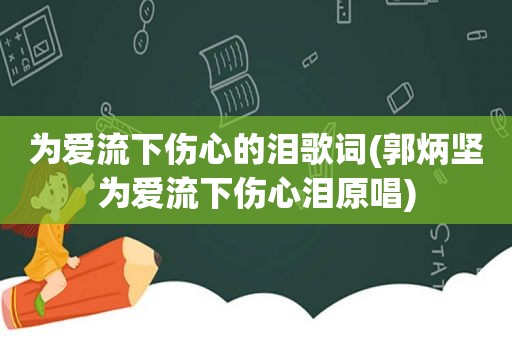 为爱流下伤心的泪歌词(郭炳坚为爱流下伤心泪原唱)