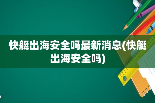 快艇出海安全吗最新消息(快艇出海安全吗)