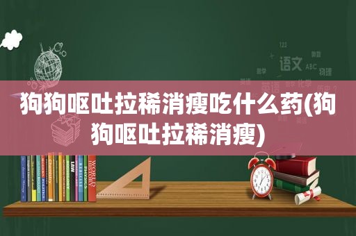 狗狗呕吐拉稀消瘦吃什么药(狗狗呕吐拉稀消瘦)