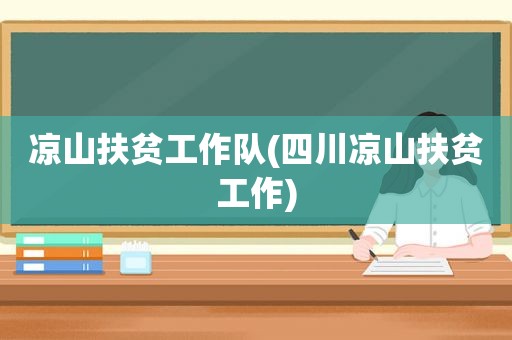 凉山扶贫工作队(四川凉山扶贫工作)