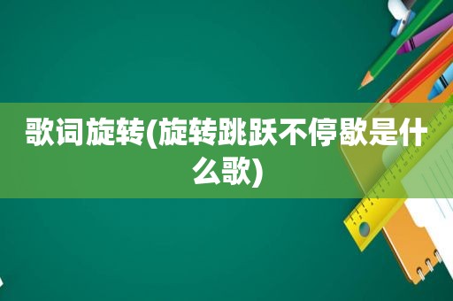 歌词旋转(旋转跳跃不停歇是什么歌)