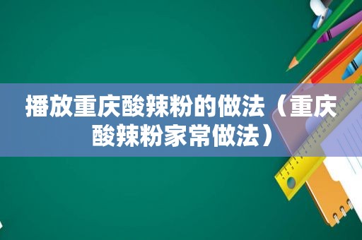 播放重庆酸辣粉的做法（重庆酸辣粉家常做法）