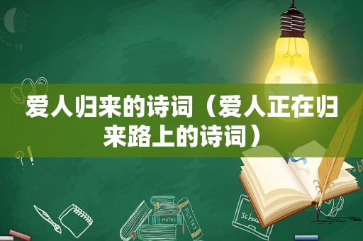 爱人归来的诗词（爱人正在归来路上的诗词）