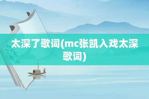 太深了歌词(mc张凯入戏太深歌词)