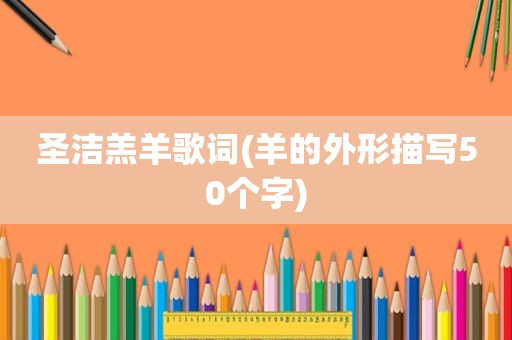 圣洁羔羊歌词(羊的外形描写50个字)