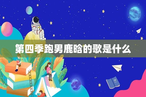 第四季跑男鹿晗的歌是什么