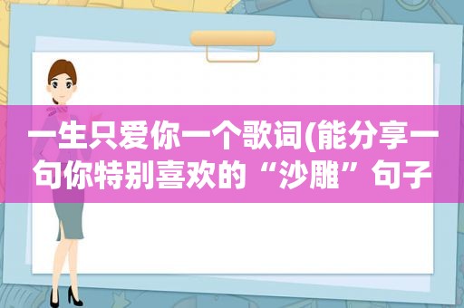 一生只爱你一个歌词(能分享一句你特别喜欢的“沙雕”句子吗)