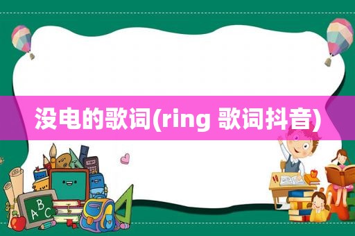 没电的歌词(ring 歌词抖音)