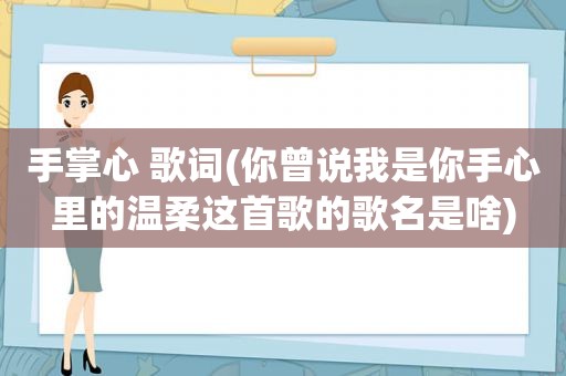 手掌心 歌词(你曾说我是你手心里的温柔这首歌的歌名是啥)