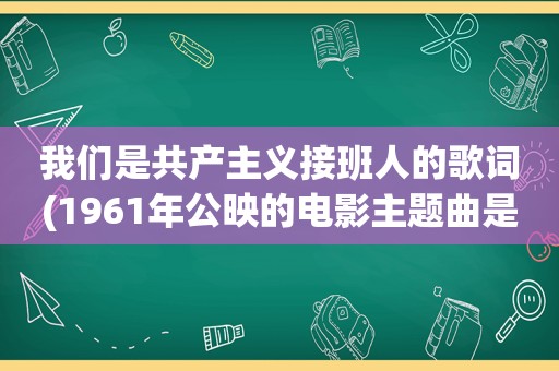 我们是共产主义接班人的歌词(1961年公映的电影主题曲是少先队队歌)