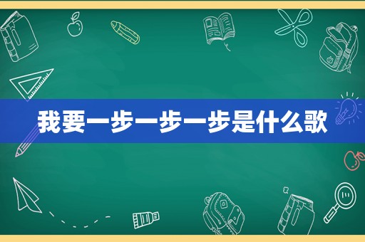 我要一步一步一步是什么歌