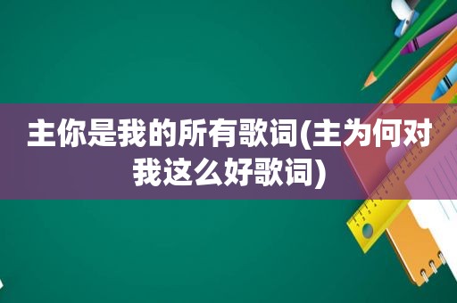 主你是我的所有歌词(主为何对我这么好歌词)