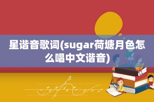 星谐音歌词(sugar荷塘月色怎么唱中文谐音)