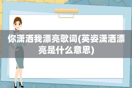 你潇洒我漂亮歌词(英姿潇洒漂亮是什么意思)