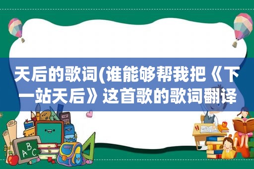 天后的歌词(谁能够帮我把《下一站天后》这首歌的歌词翻译一下)