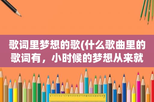 歌词里梦想的歌(什么歌曲里的歌词有，小时候的梦想从来就不曾遗忘)