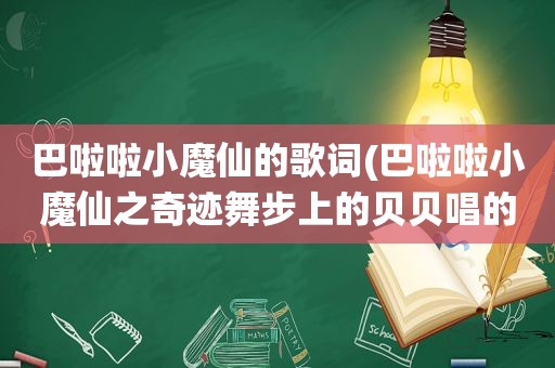 巴啦啦小魔仙的歌词(巴啦啦小魔仙之奇迹舞步上的贝贝唱的歌是什么歌)