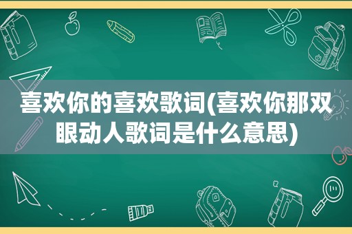 喜欢你的喜欢歌词(喜欢你那双眼动人歌词是什么意思)