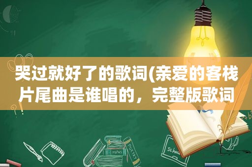 哭过就好了的歌词(亲爱的客栈片尾曲是谁唱的，完整版歌词欣赏)