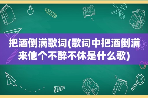 把酒倒满歌词(歌词中把酒倒满来他个不醉不休是什么歌)