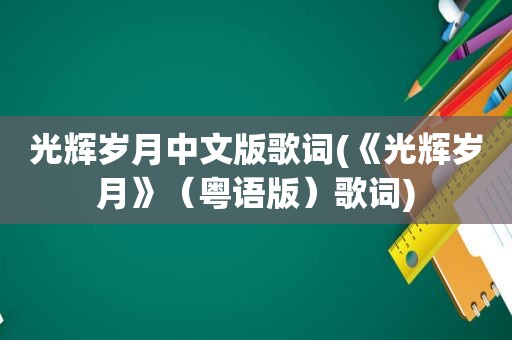 光辉岁月中文版歌词(《光辉岁月》（粤语版）歌词)