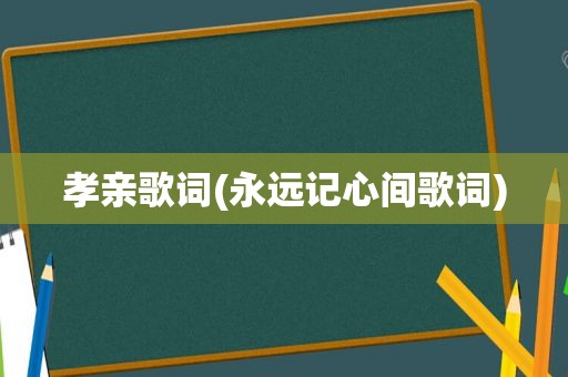 孝亲歌词(永远记心间歌词)