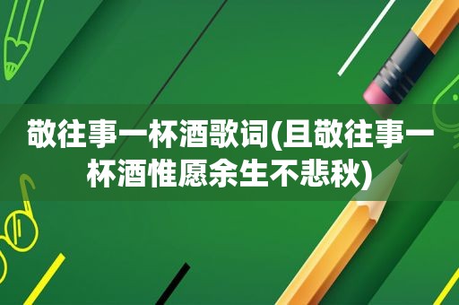 敬往事一杯酒歌词(且敬往事一杯酒惟愿余生不悲秋)