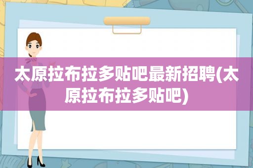 太原拉布拉多贴吧最新招聘(太原拉布拉多贴吧)