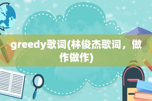 greedy歌词(林俊杰歌词，做作做作)