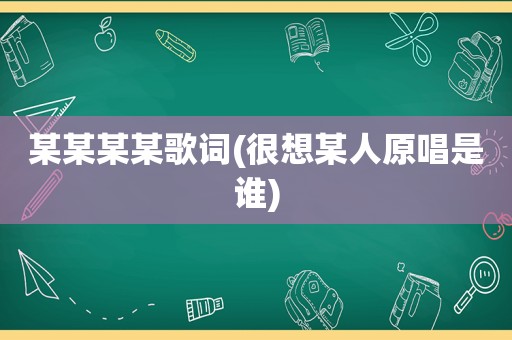 某某某某歌词(很想某人原唱是谁)