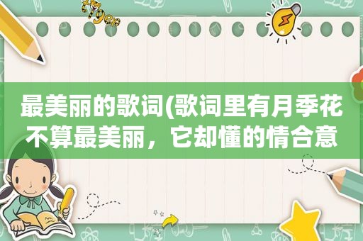 最美丽的歌词(歌词里有月季花不算最美丽，它却懂的情合意，歌名叫啥)