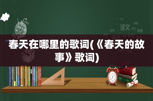 春天在哪里的歌词(《春天的故事》歌词)