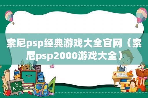 索尼psp经典游戏大全官网（索尼psp2000游戏大全）