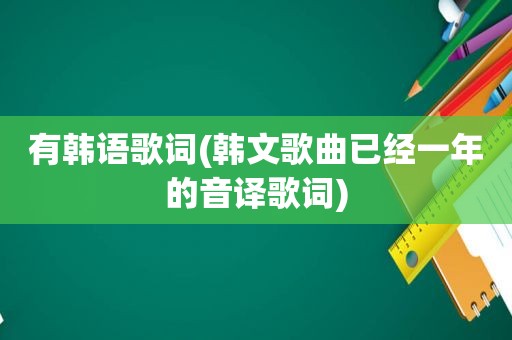 有韩语歌词(韩文歌曲已经一年的音译歌词)