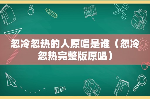 忽冷忽热的人原唱是谁（忽冷忽热完整版原唱）