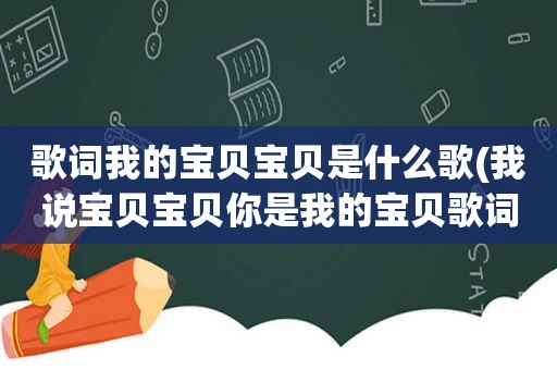 歌词我的宝贝宝贝是什么歌(我说宝贝宝贝你是我的宝贝歌词什么歌)