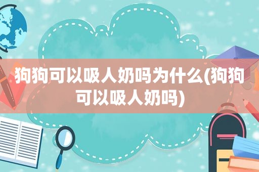 狗狗可以吸人奶吗为什么(狗狗可以吸人奶吗)