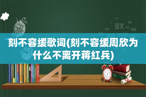 刻不容缓歌词(刻不容缓周欣为什么不离开蒋红兵)