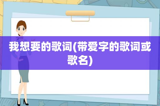 我想要的歌词(带爱字的歌词或歌名)